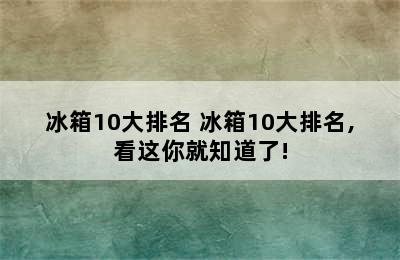 冰箱10大排名 冰箱10大排名,看这你就知道了!